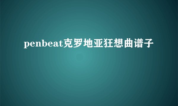 penbeat克罗地亚狂想曲谱子