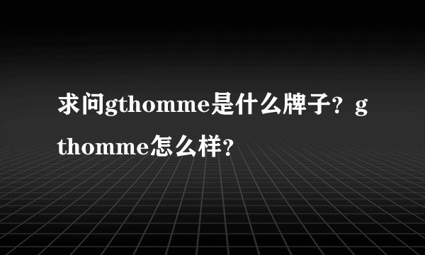 求问gthomme是什么牌子？gthomme怎么样？
