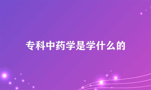 专科中药学是学什么的
