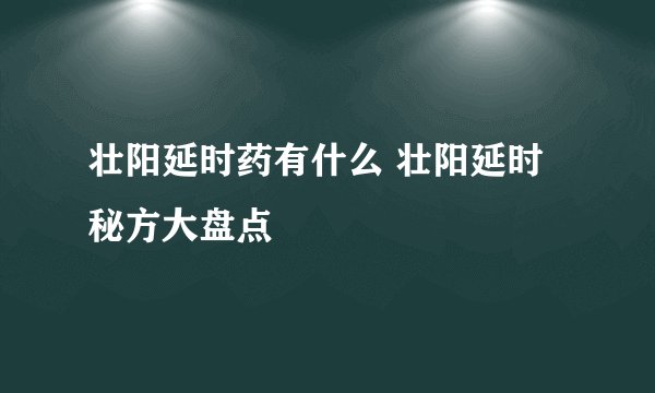 壮阳延时药有什么 壮阳延时秘方大盘点