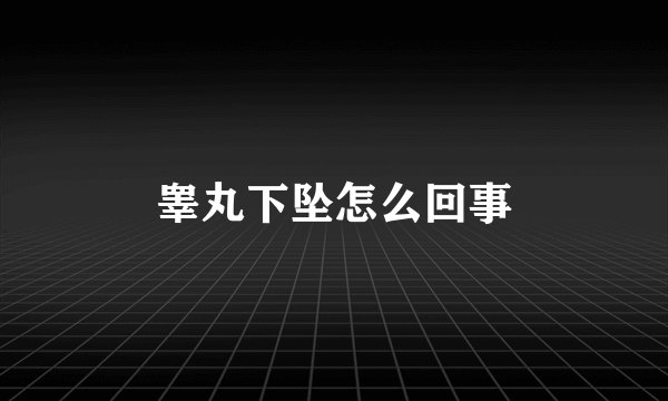 睾丸下坠怎么回事
