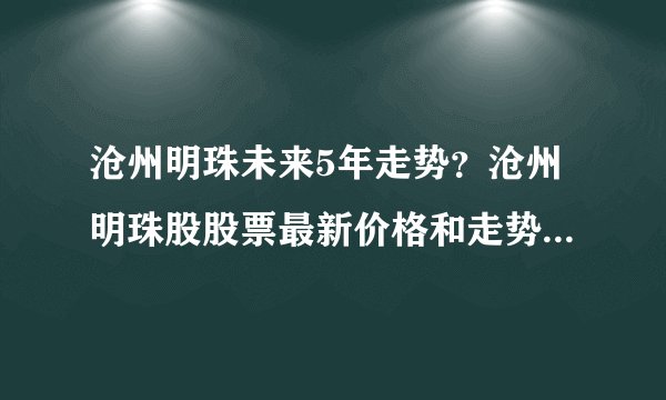 沧州明珠未来5年走势？沧州明珠股股票最新价格和走势图？沧州明珠跌到什么价位？