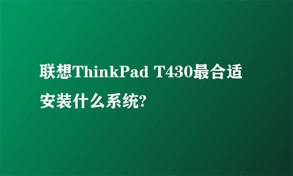 联想ThinkPad T430最合适安装什么系统?
