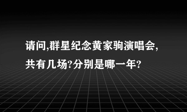 请问,群星纪念黄家驹演唱会,共有几场?分别是哪一年?