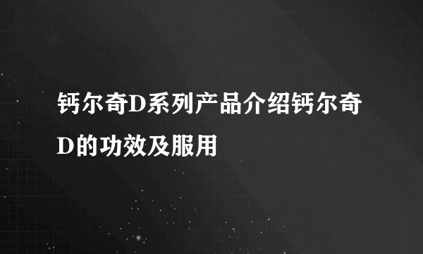 钙尔奇D系列产品介绍钙尔奇D的功效及服用