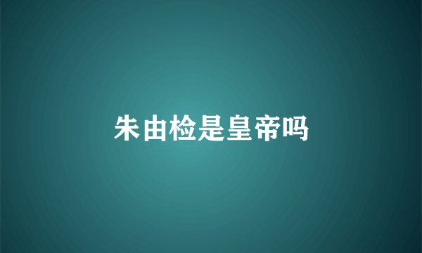 朱由检是皇帝吗
