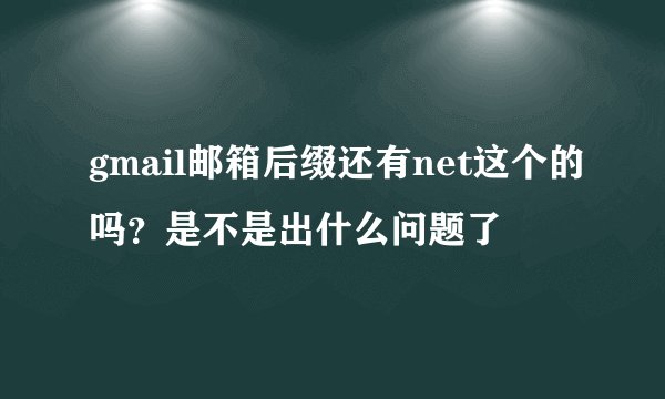 gmail邮箱后缀还有net这个的吗？是不是出什么问题了