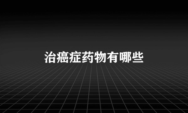 治癌症药物有哪些