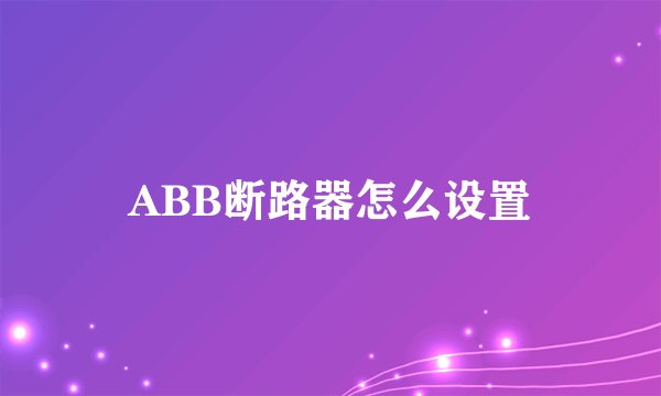 ABB断路器怎么设置