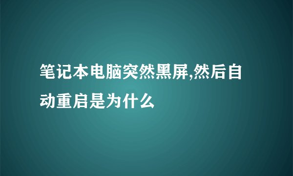 笔记本电脑突然黑屏,然后自动重启是为什么
