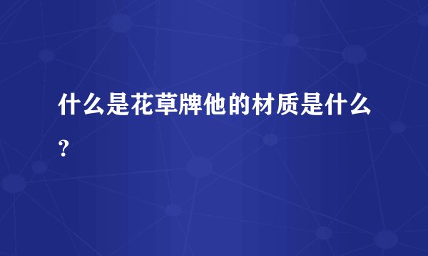 什么是花草牌他的材质是什么？