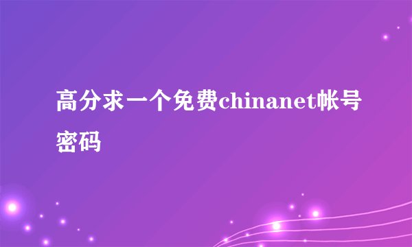 高分求一个免费chinanet帐号密码