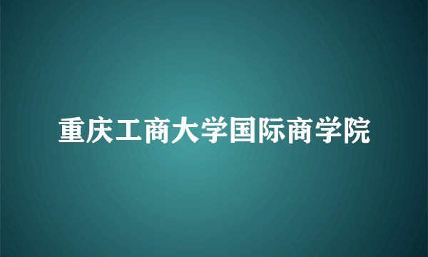 重庆工商大学国际商学院
