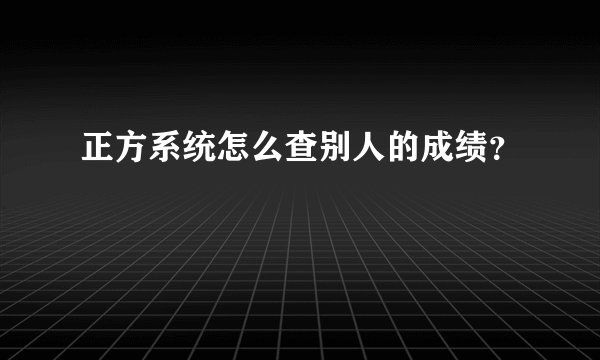 正方系统怎么查别人的成绩？
