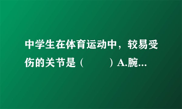 中学生在体育运动中，较易受伤的关节是（　　）A.腕关节、踝关节B.腕关节、趾关节C.肩关节、髋关节D.指关节、趾关节