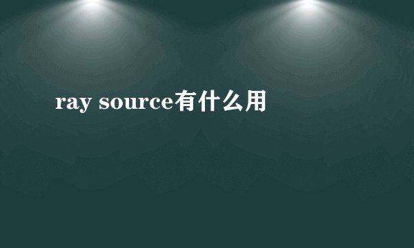 ray source有什么用