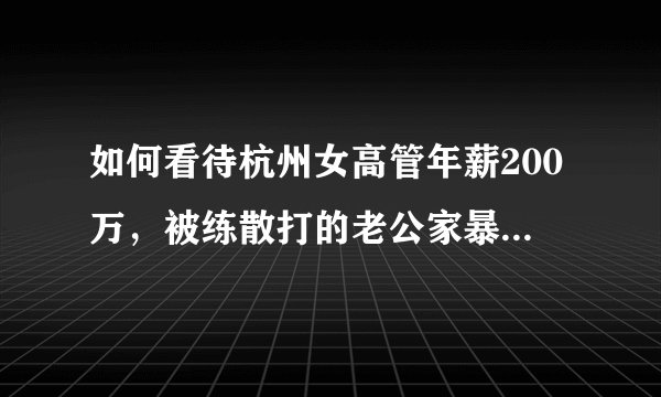 如何看待杭州女高管年薪200万，被练散打的老公家暴10年？