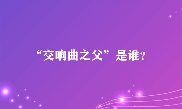 “交响曲之父”是谁？
