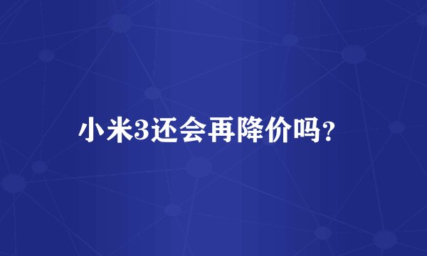 小米3还会再降价吗？