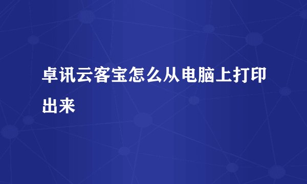 卓讯云客宝怎么从电脑上打印出来