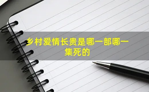 乡村爱情长贵是哪一部哪一集死的