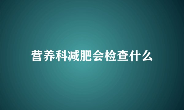 营养科减肥会检查什么