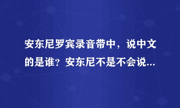 安东尼罗宾录音带中，说中文的是谁？安东尼不是不会说中文吗那个人叫什么是哪里人安东尼为什么会找他的声