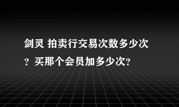 剑灵 拍卖行交易次数多少次？买那个会员加多少次？