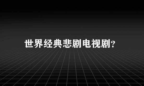 世界经典悲剧电视剧？