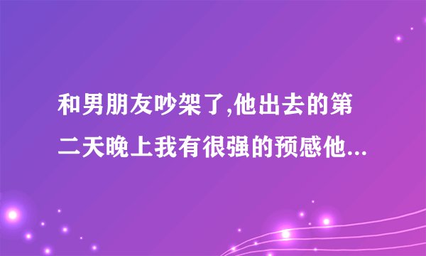 和男朋友吵架了,他出去的第二天晚上我有很强的预感他带了女的去了宾馆,我不知？