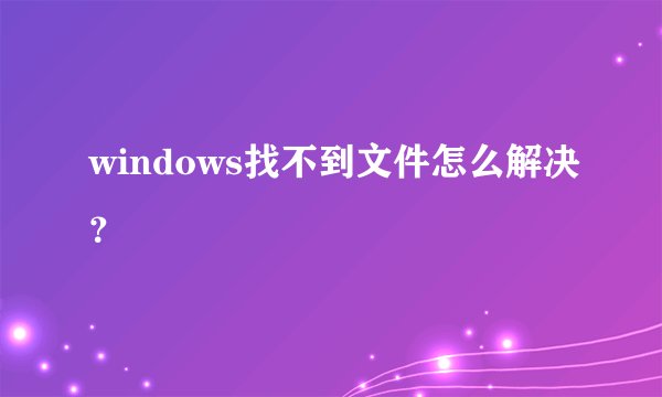 windows找不到文件怎么解决？