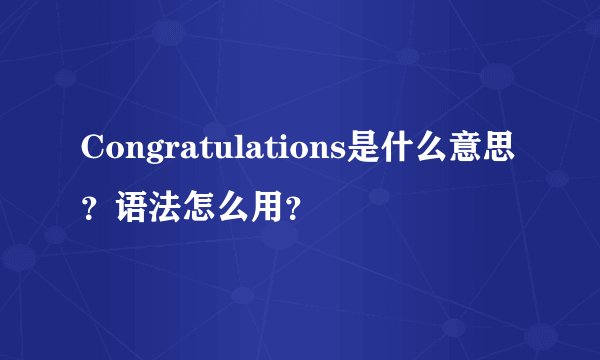 Congratulations是什么意思？语法怎么用？