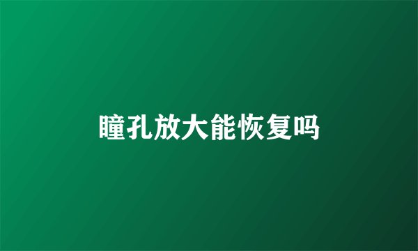 瞳孔放大能恢复吗