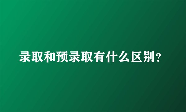 录取和预录取有什么区别？