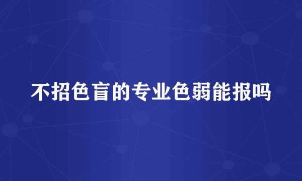 不招色盲的专业色弱能报吗