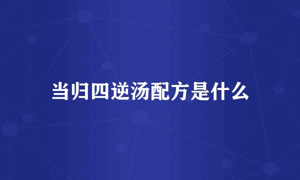 当归四逆汤配方是什么