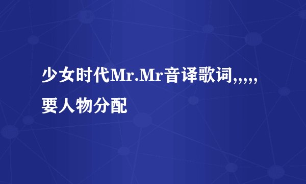 少女时代Mr.Mr音译歌词,,,,,要人物分配