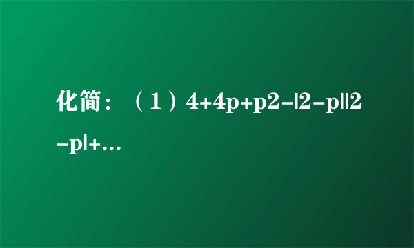 化简：（1）4+4p+p2-|2-p||2-p|+4-4p+p2(p＞0)（2）x+1+4x-3．