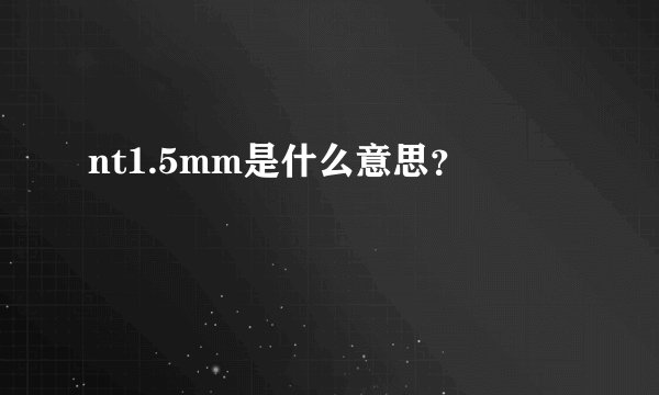 nt1.5mm是什么意思？