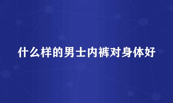 什么样的男士内裤对身体好