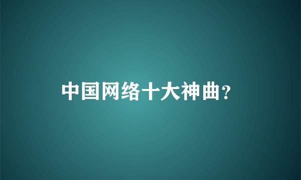 中国网络十大神曲？