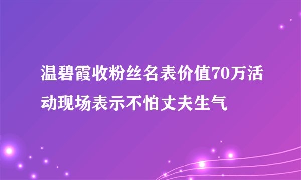 温碧霞收粉丝名表价值70万活动现场表示不怕丈夫生气