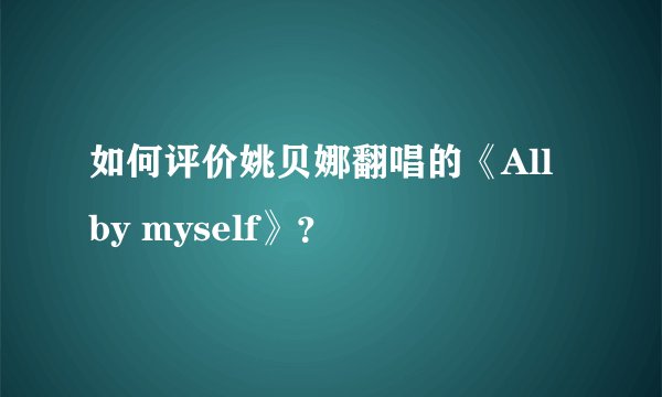 如何评价姚贝娜翻唱的《All by myself》？