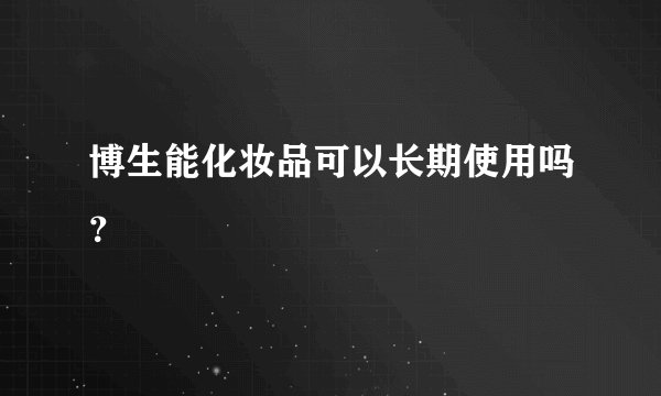 博生能化妆品可以长期使用吗？
