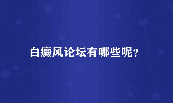 白癜风论坛有哪些呢？