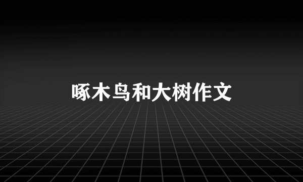 啄木鸟和大树作文