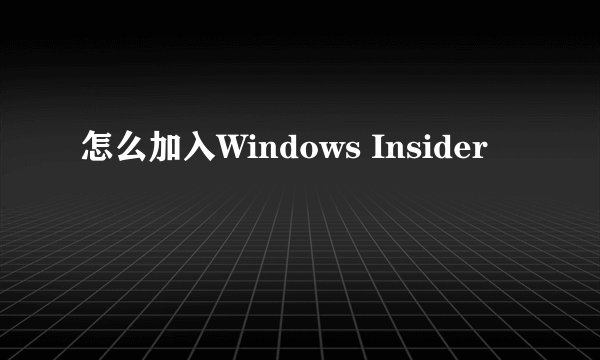 怎么加入Windows Insider