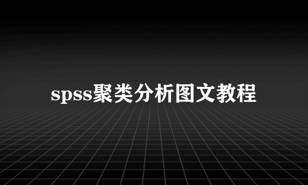 spss聚类分析图文教程