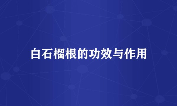 白石榴根的功效与作用