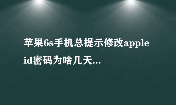 苹果6s手机总提示修改apple id密码为啥几天就要修改啊